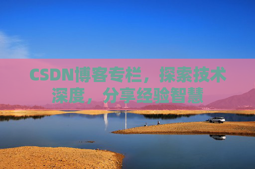 CSDN博客专栏，探索技术深度，分享经验智慧